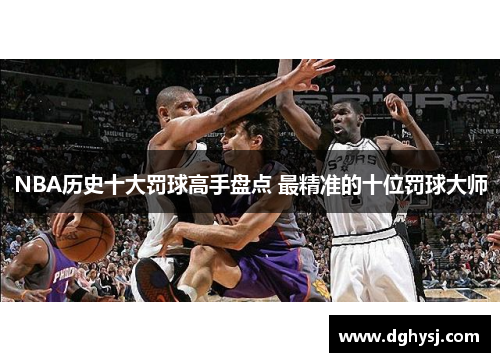 NBA历史十大罚球高手盘点 最精准的十位罚球大师